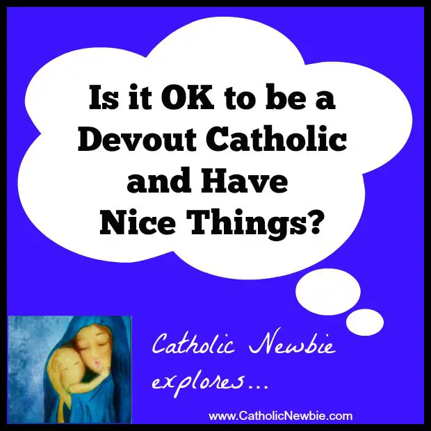 Is it OK to be a Devout Catholic and Have Nice Things? More on @ACatholicNewbie